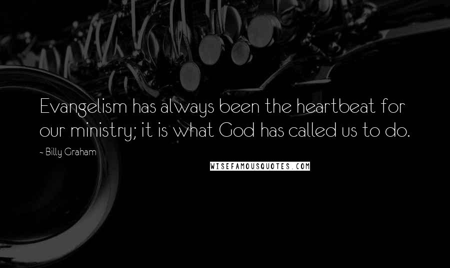 Billy Graham Quotes: Evangelism has always been the heartbeat for our ministry; it is what God has called us to do.