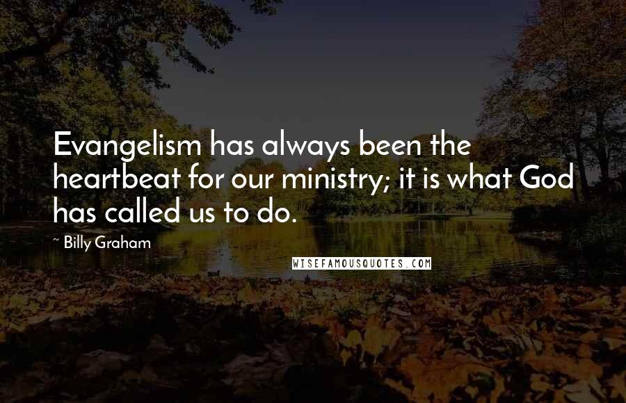 Billy Graham Quotes: Evangelism has always been the heartbeat for our ministry; it is what God has called us to do.