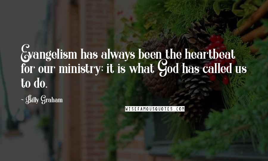 Billy Graham Quotes: Evangelism has always been the heartbeat for our ministry; it is what God has called us to do.