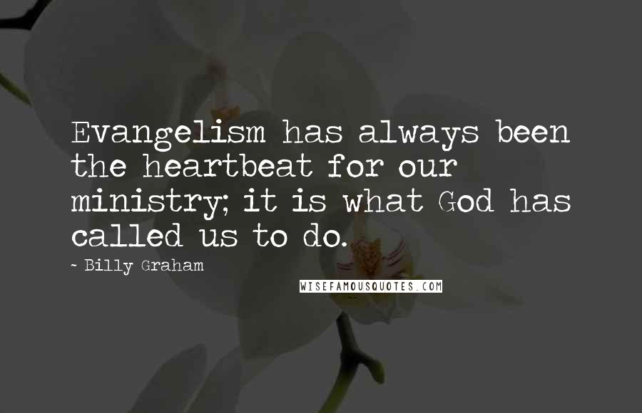 Billy Graham Quotes: Evangelism has always been the heartbeat for our ministry; it is what God has called us to do.