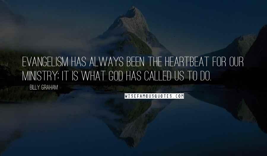 Billy Graham Quotes: Evangelism has always been the heartbeat for our ministry; it is what God has called us to do.