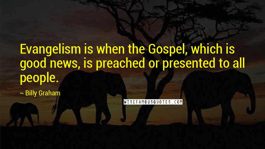 Billy Graham Quotes: Evangelism is when the Gospel, which is good news, is preached or presented to all people.