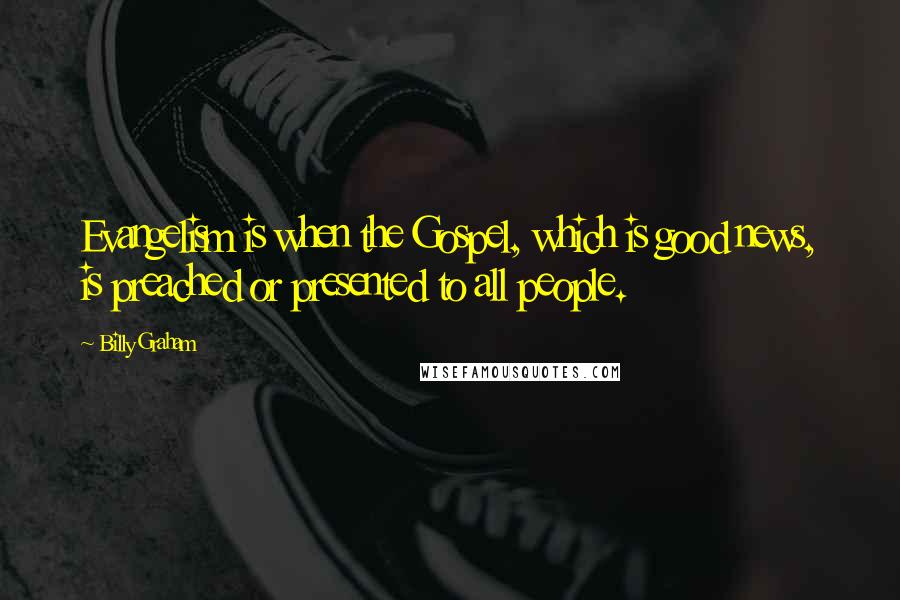 Billy Graham Quotes: Evangelism is when the Gospel, which is good news, is preached or presented to all people.