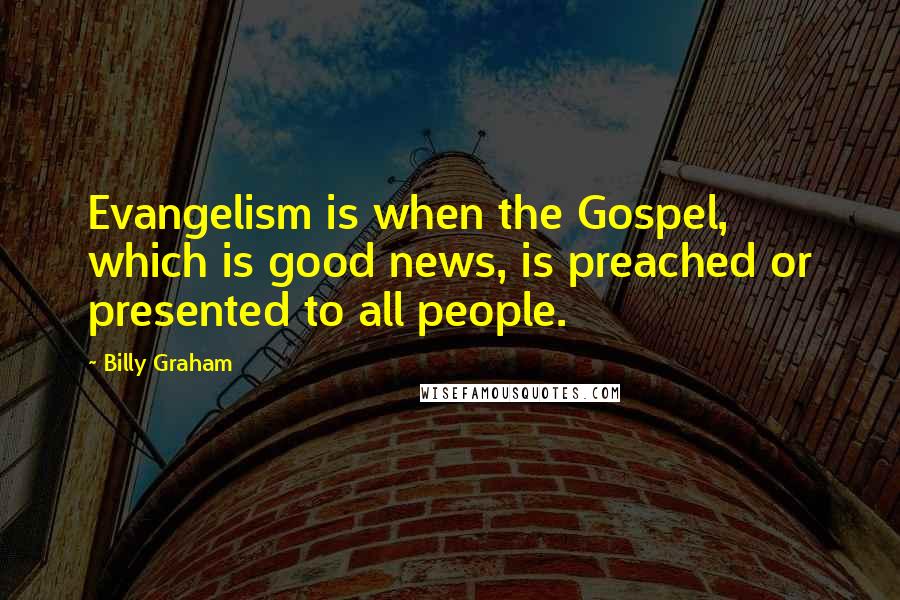 Billy Graham Quotes: Evangelism is when the Gospel, which is good news, is preached or presented to all people.