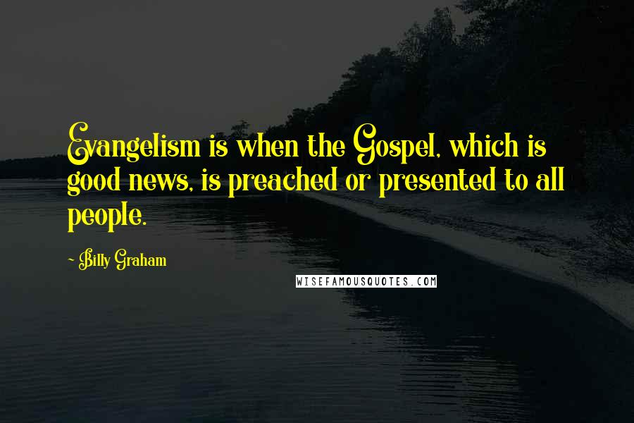 Billy Graham Quotes: Evangelism is when the Gospel, which is good news, is preached or presented to all people.