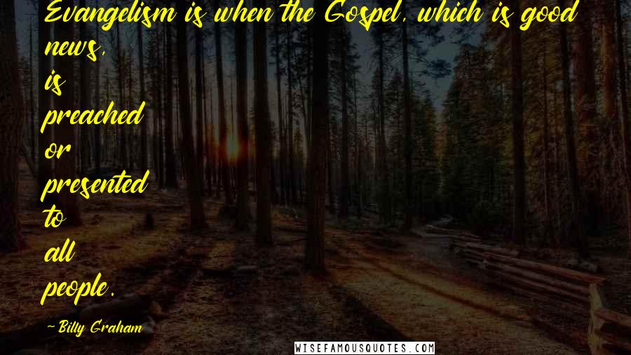 Billy Graham Quotes: Evangelism is when the Gospel, which is good news, is preached or presented to all people.