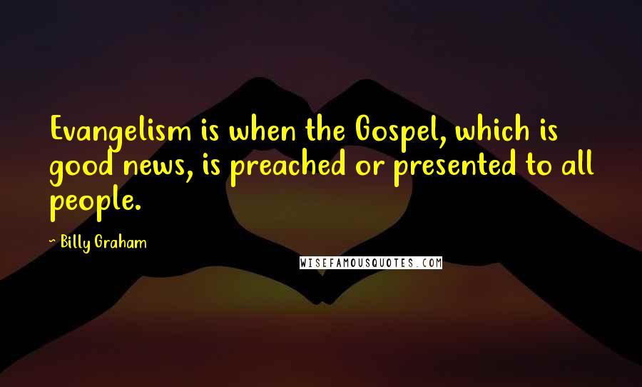 Billy Graham Quotes: Evangelism is when the Gospel, which is good news, is preached or presented to all people.