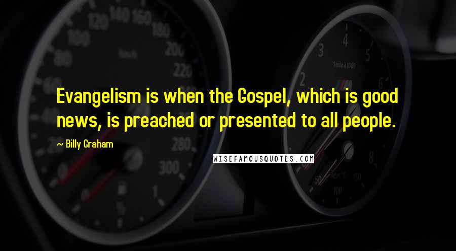 Billy Graham Quotes: Evangelism is when the Gospel, which is good news, is preached or presented to all people.
