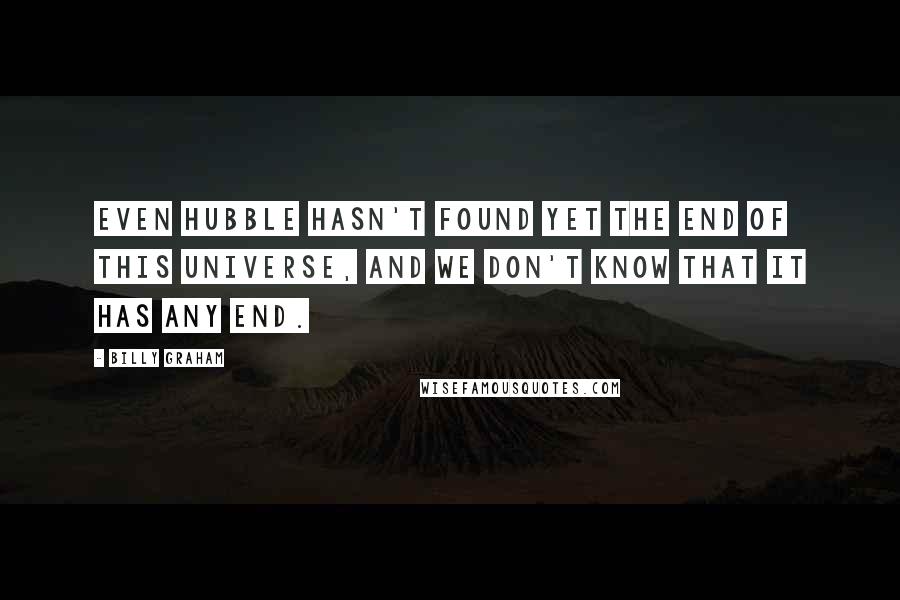 Billy Graham Quotes: Even Hubble hasn't found yet the end of this universe, and we don't know that it has any end.