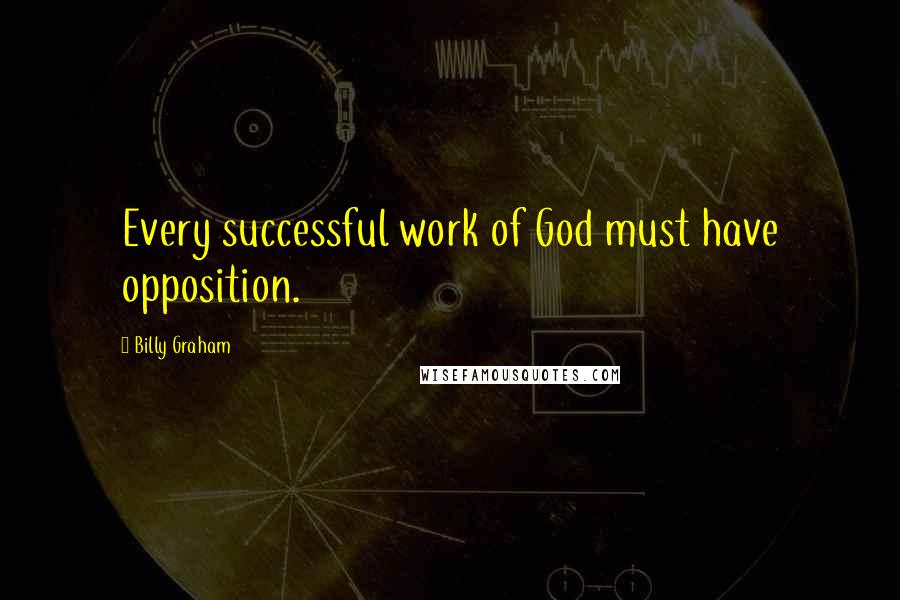 Billy Graham Quotes: Every successful work of God must have opposition.