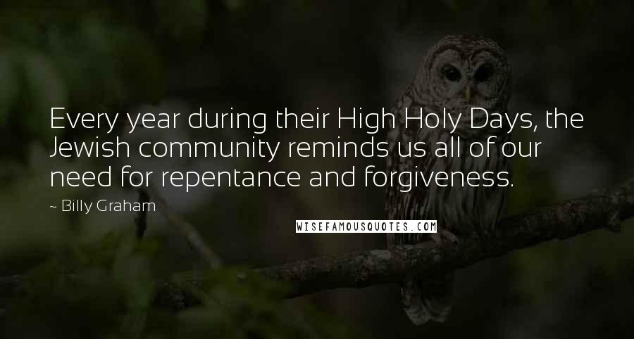 Billy Graham Quotes: Every year during their High Holy Days, the Jewish community reminds us all of our need for repentance and forgiveness.