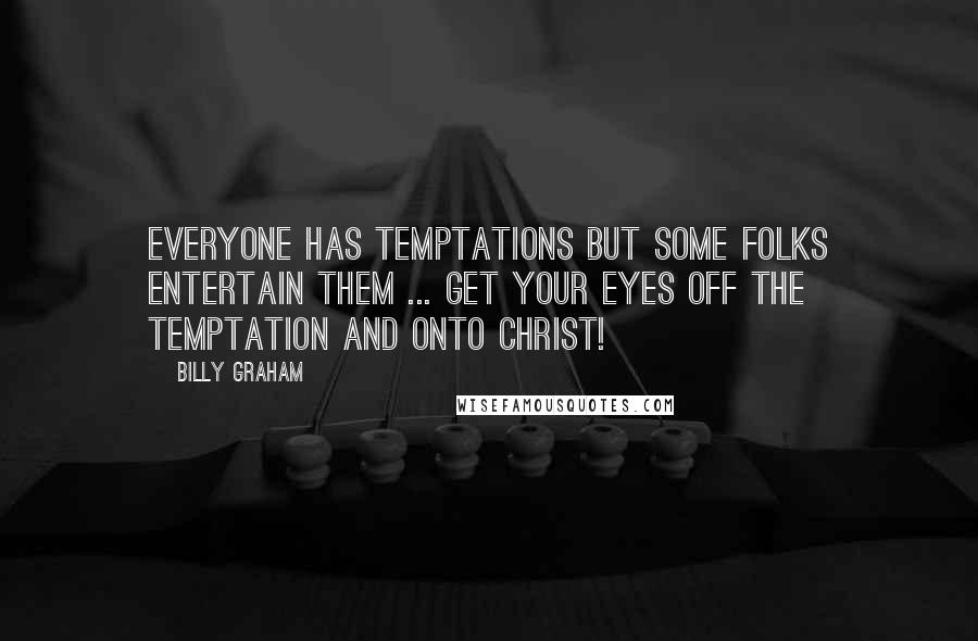 Billy Graham Quotes: Everyone has temptations but some folks entertain them ... Get your eyes off the temptation and onto Christ!