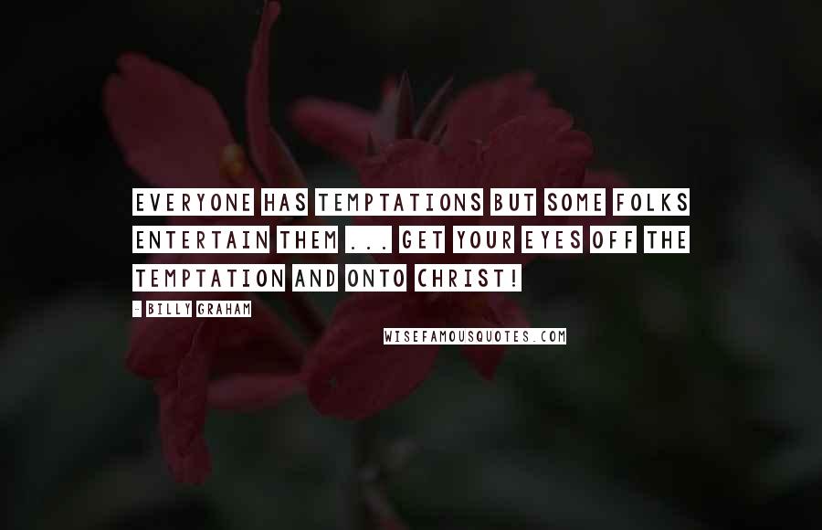 Billy Graham Quotes: Everyone has temptations but some folks entertain them ... Get your eyes off the temptation and onto Christ!