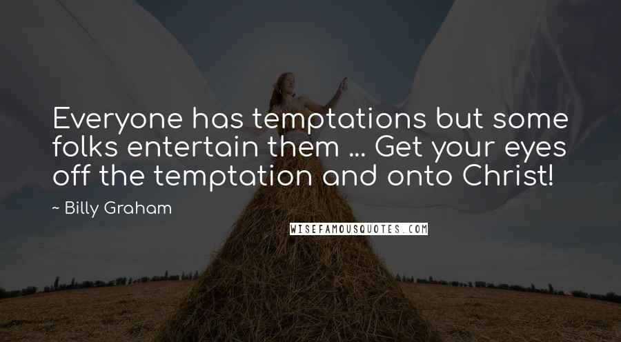 Billy Graham Quotes: Everyone has temptations but some folks entertain them ... Get your eyes off the temptation and onto Christ!