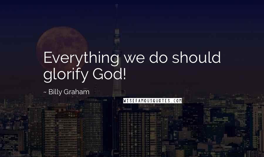 Billy Graham Quotes: Everything we do should glorify God!