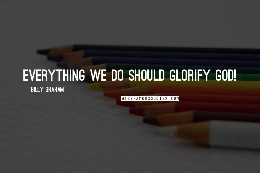 Billy Graham Quotes: Everything we do should glorify God!