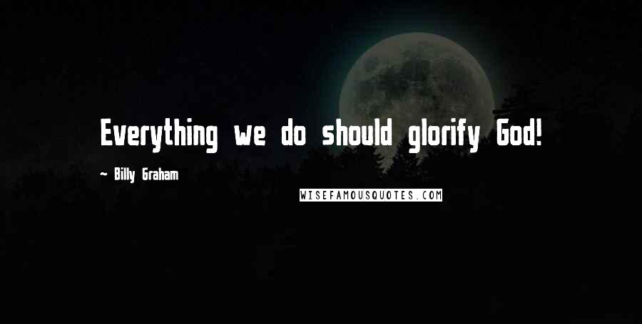 Billy Graham Quotes: Everything we do should glorify God!