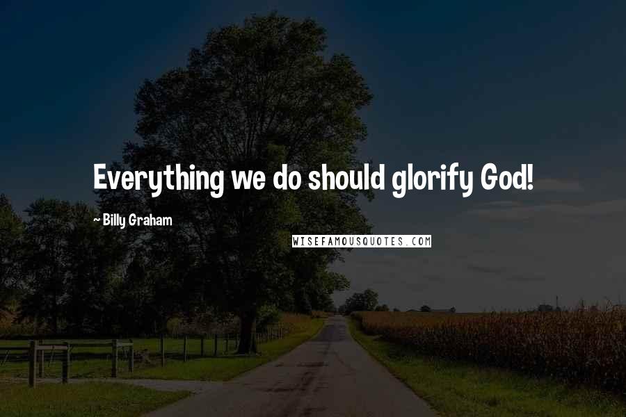 Billy Graham Quotes: Everything we do should glorify God!