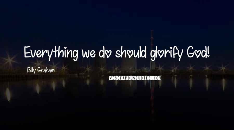 Billy Graham Quotes: Everything we do should glorify God!