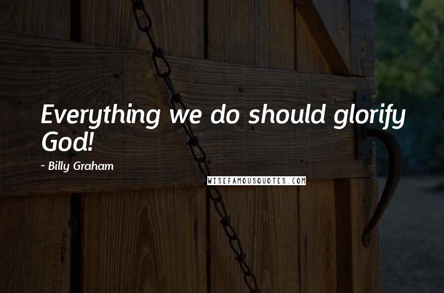 Billy Graham Quotes: Everything we do should glorify God!