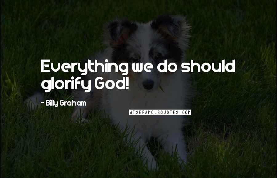 Billy Graham Quotes: Everything we do should glorify God!