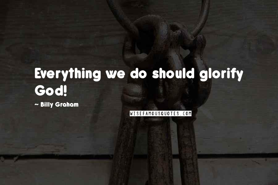 Billy Graham Quotes: Everything we do should glorify God!