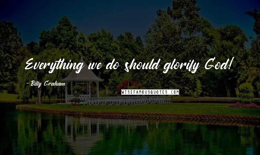 Billy Graham Quotes: Everything we do should glorify God!