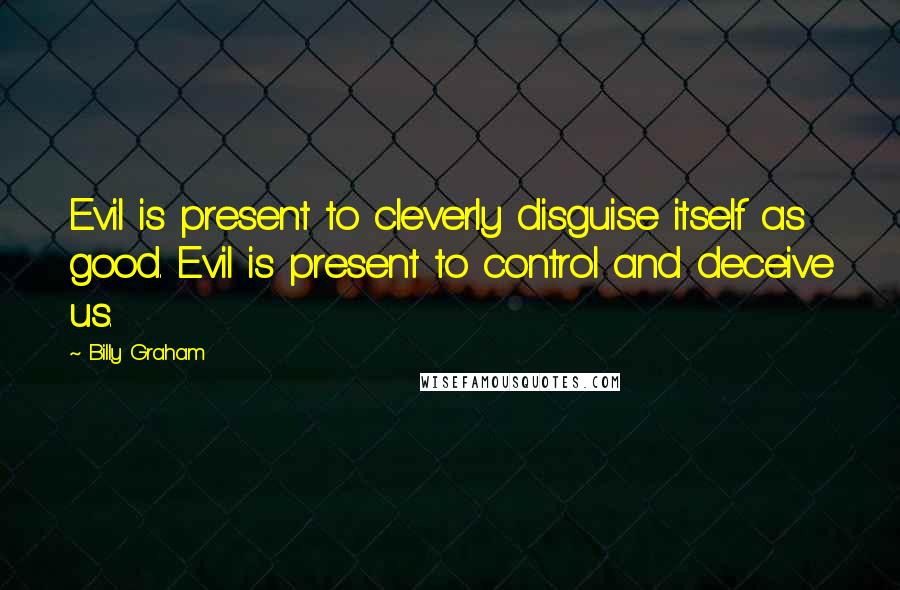 Billy Graham Quotes: Evil is present to cleverly disguise itself as good. Evil is present to control and deceive us.