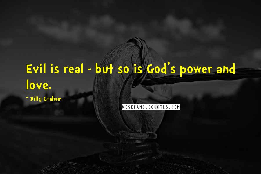 Billy Graham Quotes: Evil is real - but so is God's power and love.