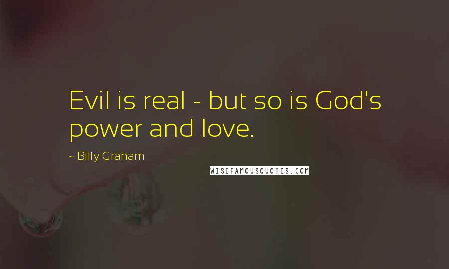 Billy Graham Quotes: Evil is real - but so is God's power and love.