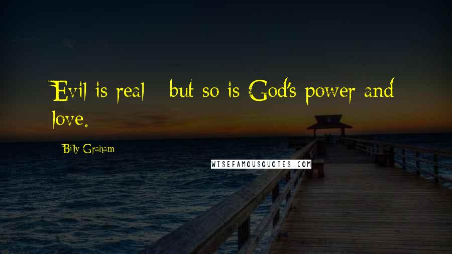 Billy Graham Quotes: Evil is real - but so is God's power and love.