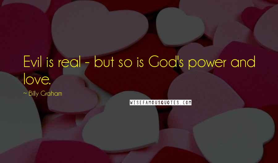 Billy Graham Quotes: Evil is real - but so is God's power and love.