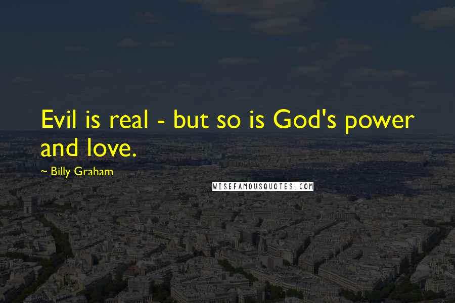 Billy Graham Quotes: Evil is real - but so is God's power and love.