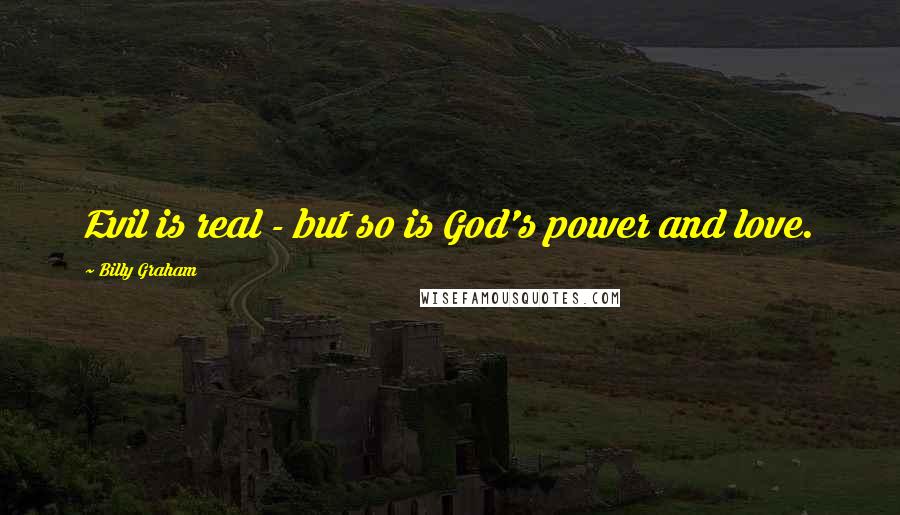 Billy Graham Quotes: Evil is real - but so is God's power and love.