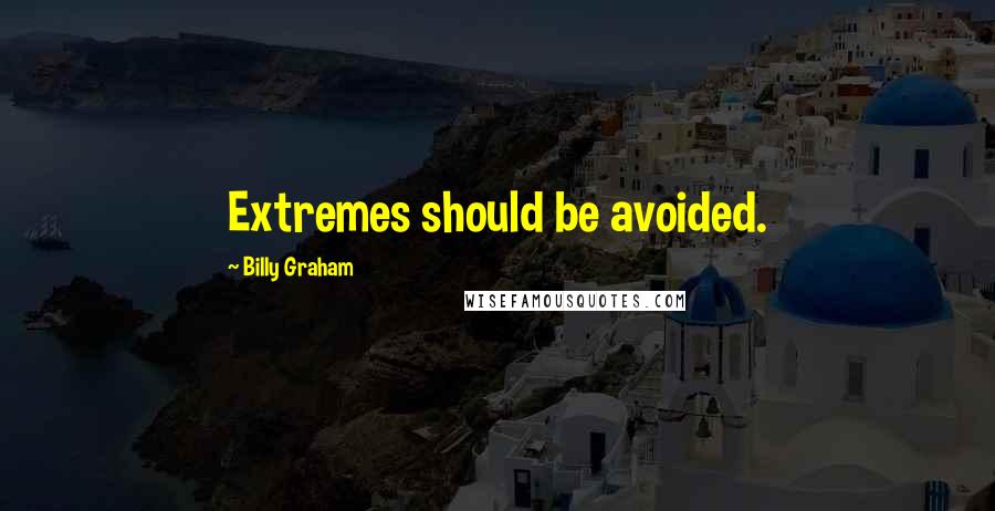 Billy Graham Quotes: Extremes should be avoided.