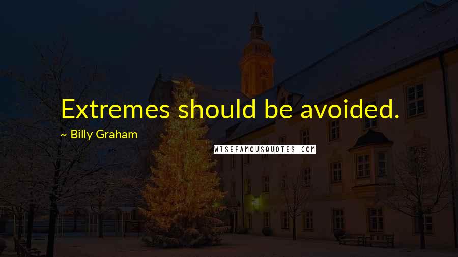 Billy Graham Quotes: Extremes should be avoided.