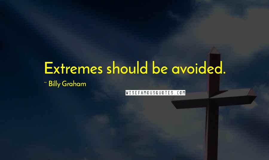 Billy Graham Quotes: Extremes should be avoided.