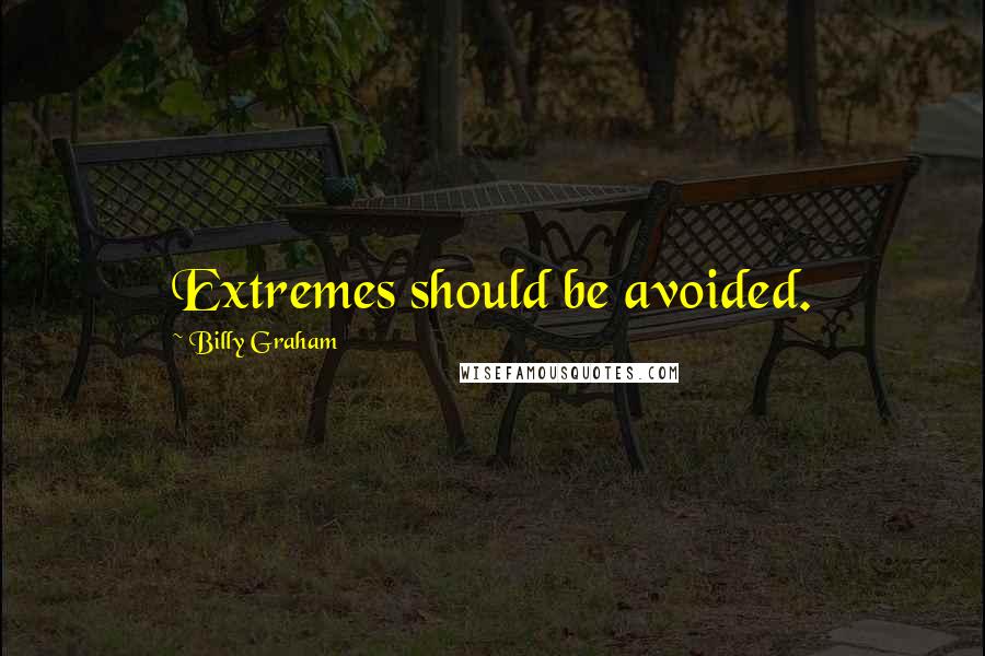 Billy Graham Quotes: Extremes should be avoided.