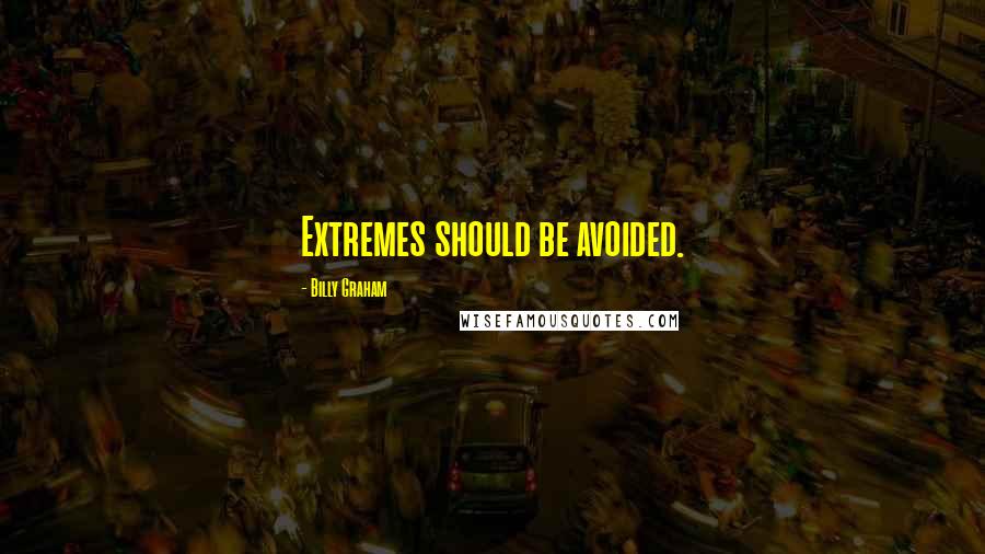 Billy Graham Quotes: Extremes should be avoided.