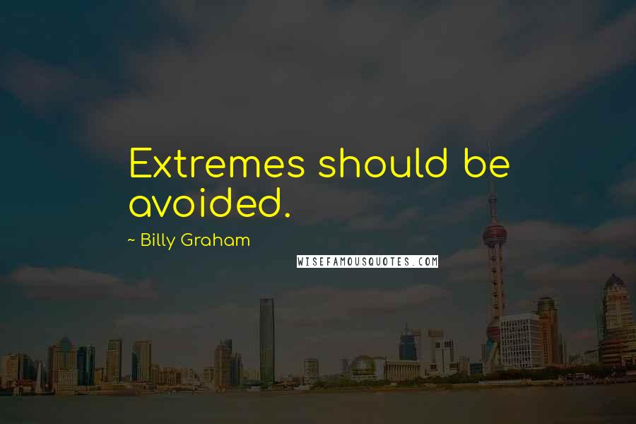 Billy Graham Quotes: Extremes should be avoided.