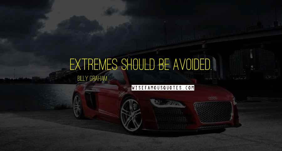 Billy Graham Quotes: Extremes should be avoided.