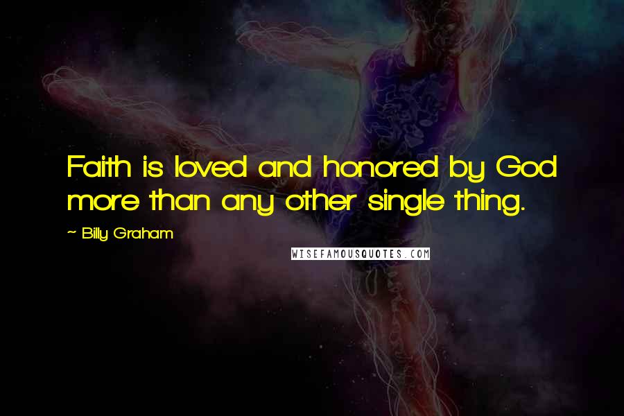 Billy Graham Quotes: Faith is loved and honored by God more than any other single thing.