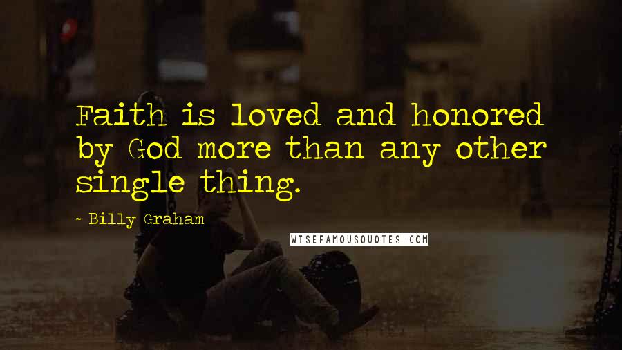 Billy Graham Quotes: Faith is loved and honored by God more than any other single thing.