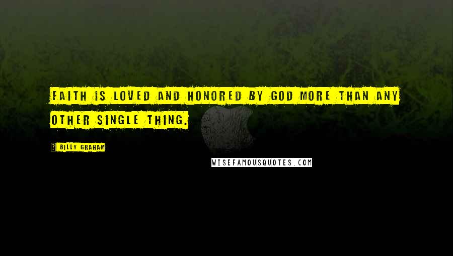 Billy Graham Quotes: Faith is loved and honored by God more than any other single thing.