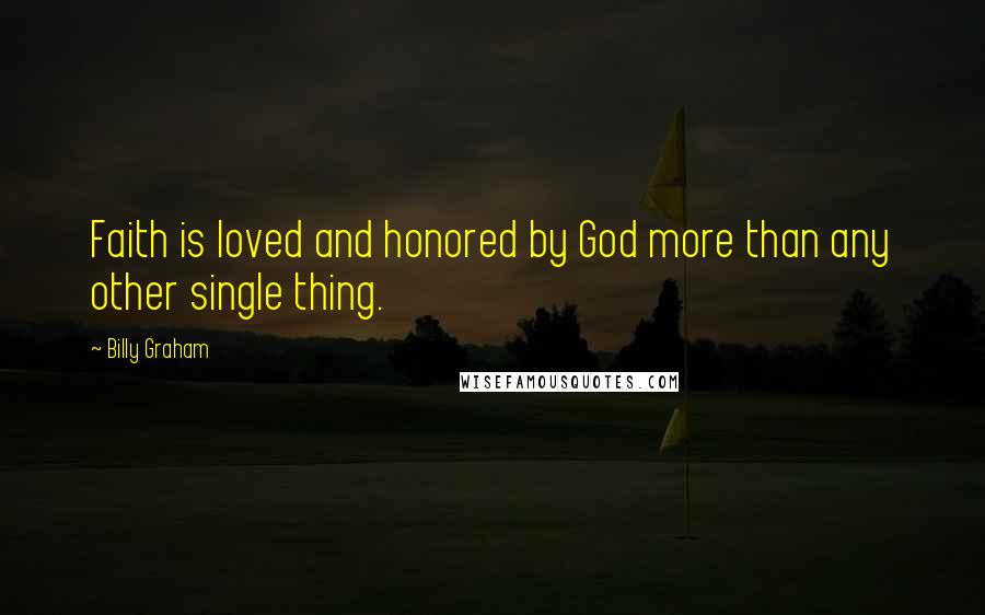 Billy Graham Quotes: Faith is loved and honored by God more than any other single thing.