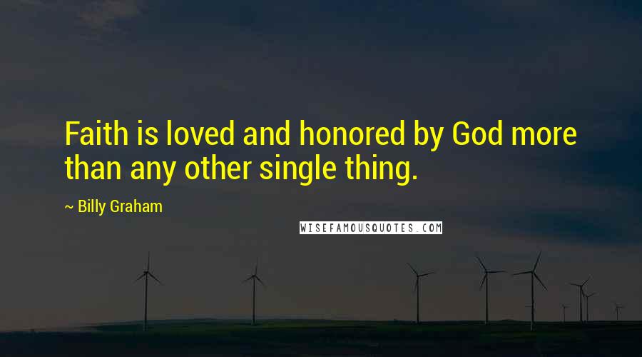 Billy Graham Quotes: Faith is loved and honored by God more than any other single thing.