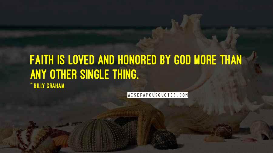 Billy Graham Quotes: Faith is loved and honored by God more than any other single thing.