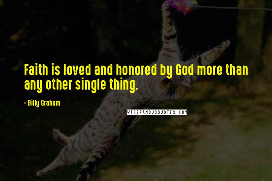 Billy Graham Quotes: Faith is loved and honored by God more than any other single thing.