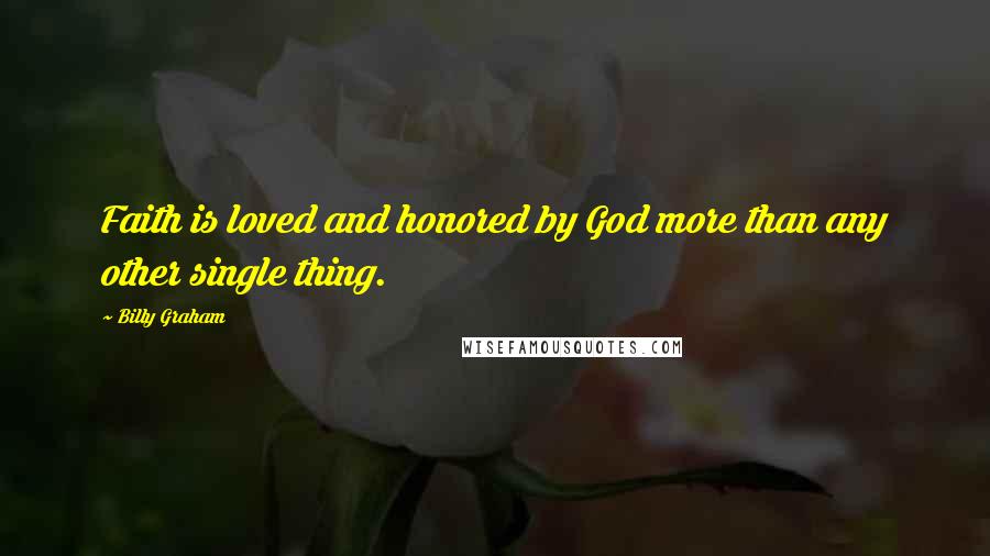 Billy Graham Quotes: Faith is loved and honored by God more than any other single thing.