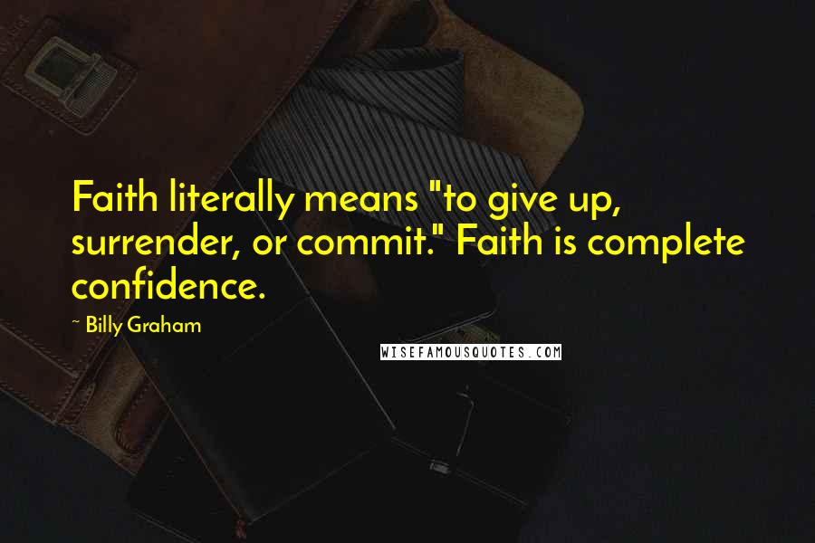 Billy Graham Quotes: Faith literally means "to give up, surrender, or commit." Faith is complete confidence.